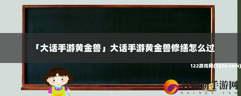 大话手游黄金兽 大话手游黄金兽修缮怎么过