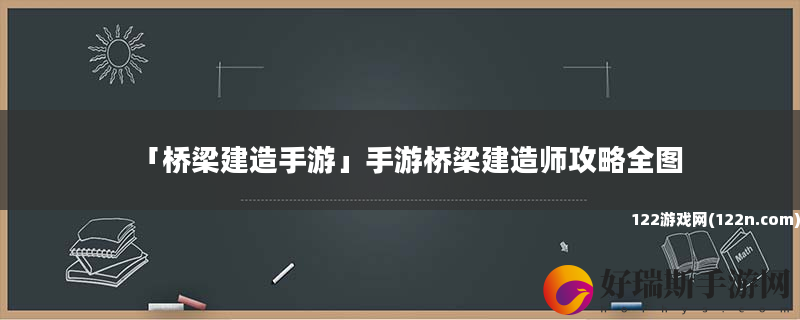桥梁建造手游 手游桥梁建造师攻略全图