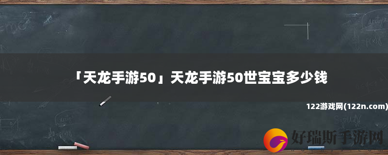 天龙手游50 天龙手游50世宝宝多少钱