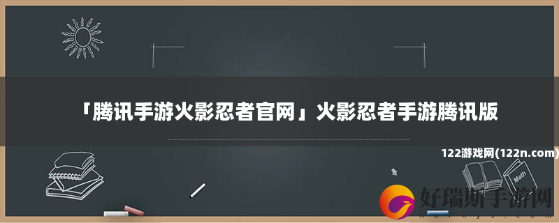 腾讯手游火影忍者官网 火影忍者手游腾讯版