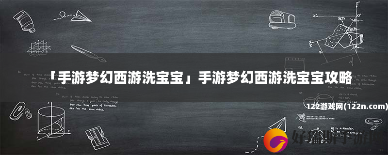 手游梦幻西游洗宝宝 手游梦幻西游洗宝宝攻略