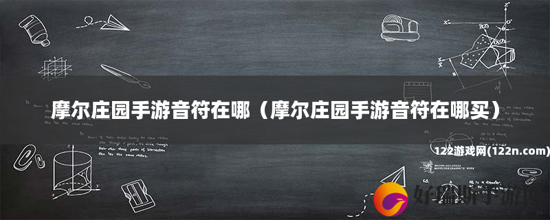 摩尔庄园手游音符在哪 摩尔庄园手游音符在哪买