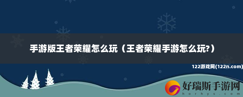 手游版王者荣耀怎么玩 王者荣耀手游怎么玩?