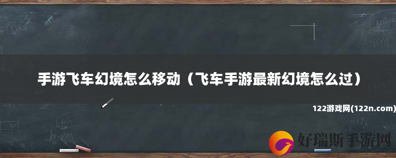 手游飞车幻境怎么移动 飞车手游最新幻境怎么过