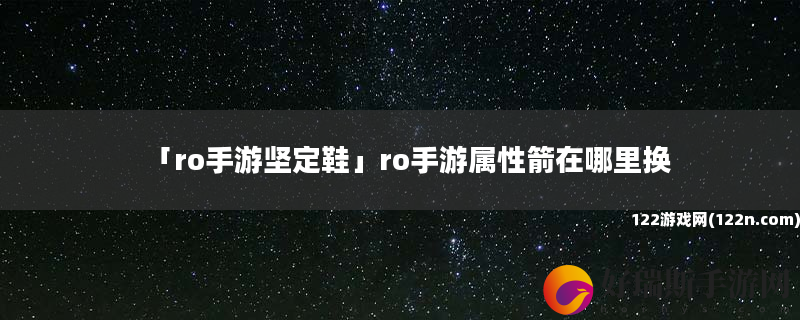 ro手游坚定鞋 ro手游属性箭在哪里换