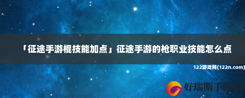 征途手游棍技能加点 征途手游的枪职业技能怎么点