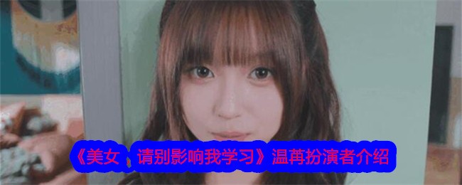 美女，请别影响我学习温苒扮演者介绍