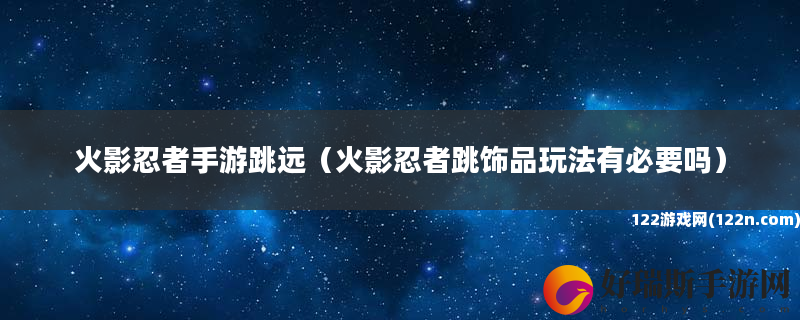 火影忍者手游跳远 火影忍者跳饰品玩法有必要吗