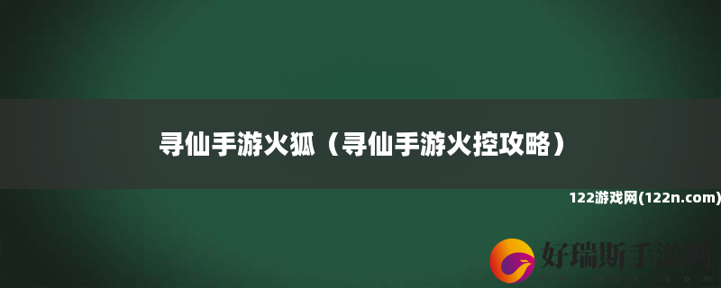 寻仙手游火狐 寻仙手游火控攻略