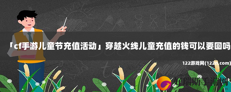 cf手游儿童节充值活动 穿越火线儿童充值的钱可以要回吗