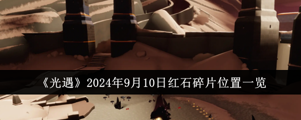 光遇2024年9月10日红石碎片位置一览