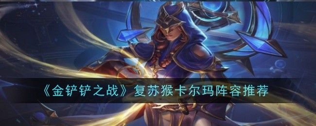 金铲铲之战复苏猴卡尔玛阵容推荐