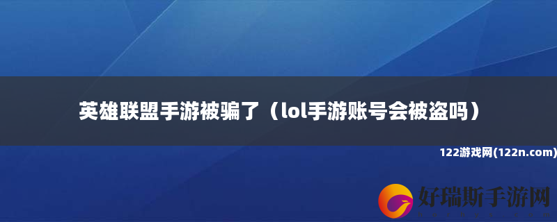 英雄联盟手游被骗了 lol手游账号会被盗吗