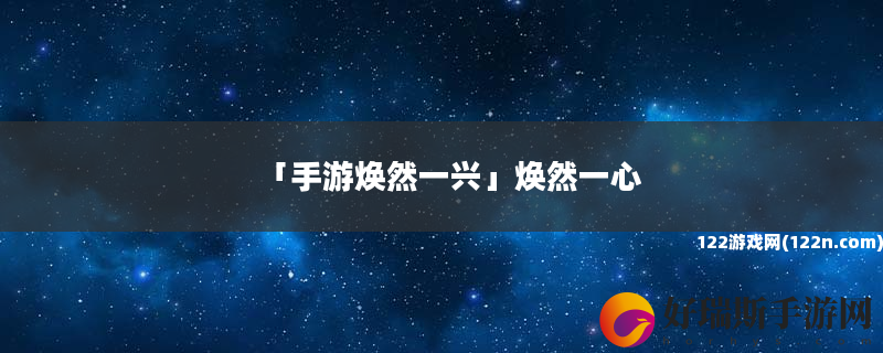 手游焕然一兴 焕然一心