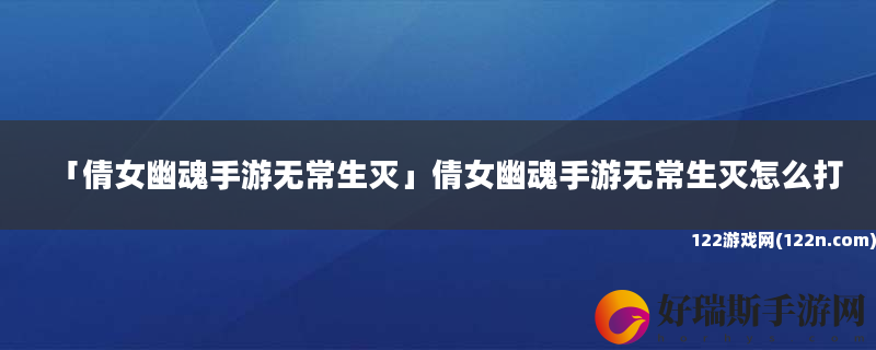 倩女幽魂手游无常生灭 倩女幽魂手游无常生灭怎么打