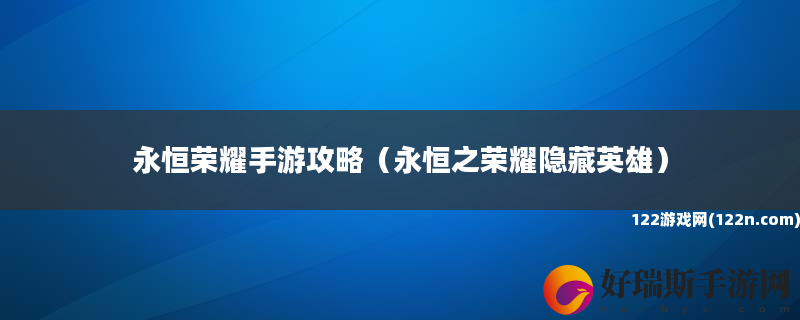 永恒荣耀手游攻略 永恒之荣耀隐藏英雄