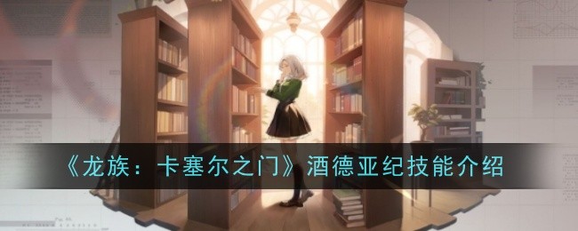龙族：卡塞尔之门酒德亚纪技能介绍