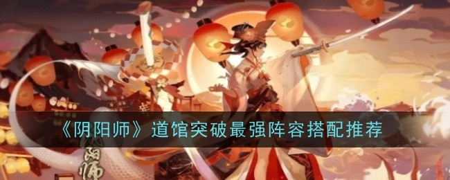 阴阳师道馆突破最强阵容搭配推荐