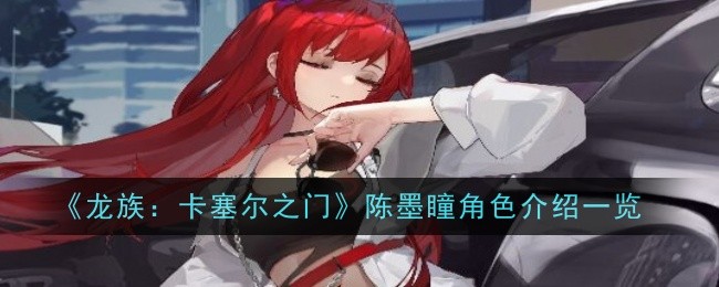 龙族：卡塞尔之门陈墨瞳角色介绍一览