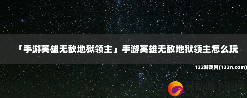 手游英雄无敌地狱领主 手游英雄无敌地狱领主怎么玩