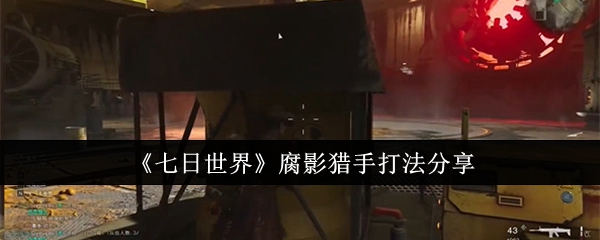 七日世界腐影猎手打法分享