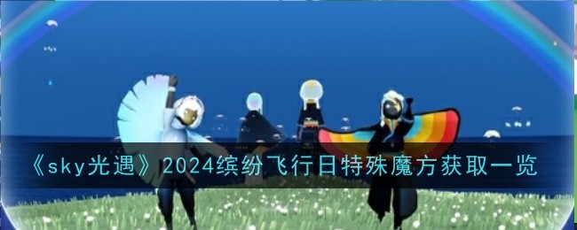 sky光遇2024缤纷飞行日特殊魔方获取一览
