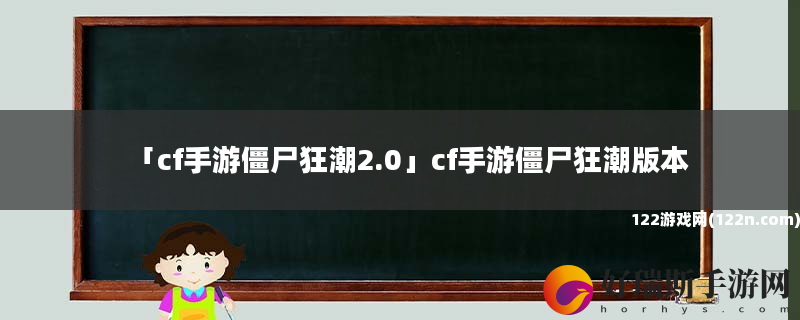 cf手游僵尸狂潮2.0 cf手游僵尸狂潮版本