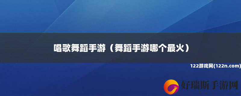 唱歌舞蹈手游 舞蹈手游哪个最火