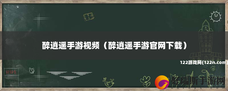 醉逍遥手游视频 醉逍遥手游官网下载