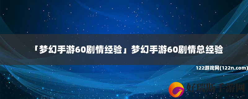梦幻手游60剧情经验 梦幻手游60剧情总经验