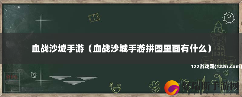 血战沙城手游 血战沙城手游拼图里面有什么