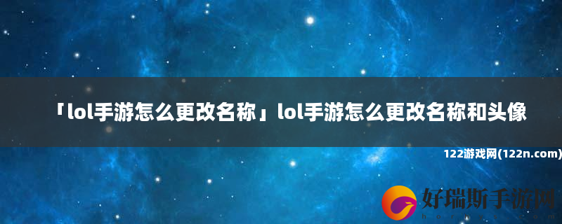lol手游怎么更改名称 lol手游怎么更改名称和头像