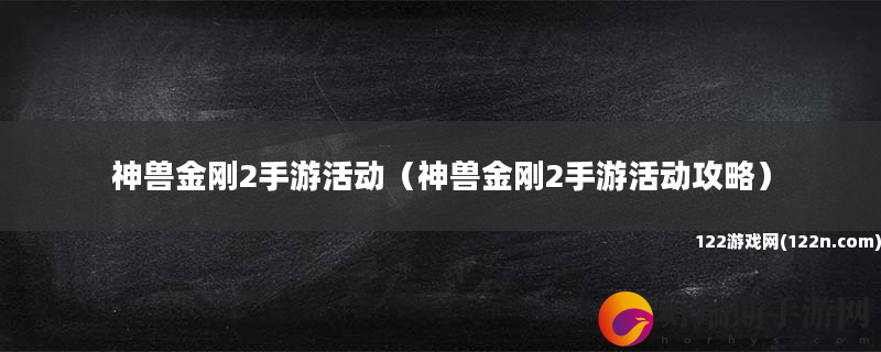 神兽金刚2手游活动 神兽金刚2手游活动攻略
