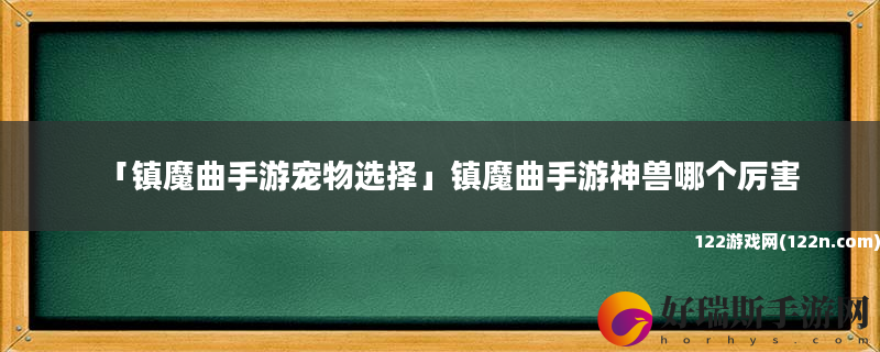 镇魔曲手游宠物选择 镇魔曲手游神兽哪个厉害