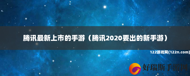 腾讯最新上市的手游 腾讯2020要出的新手游