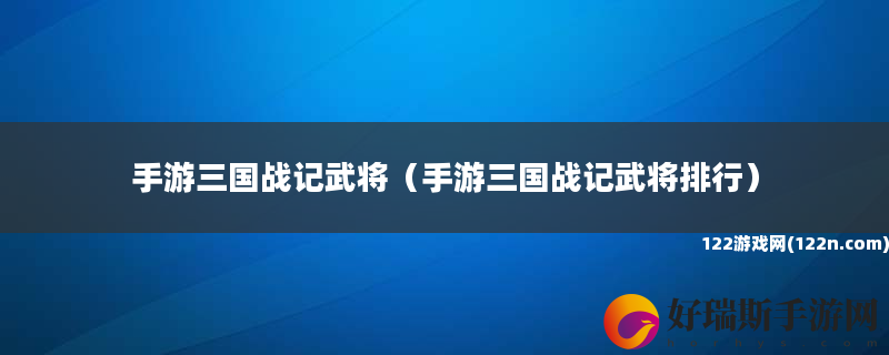 手游三国战记武将 手游三国战记武将排行