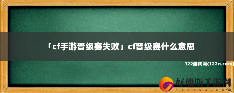 cf手游晋级赛失败 cf晋级赛什么意思