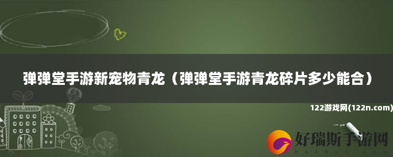 弹弹堂手游新宠物青龙 弹弹堂手游青龙碎片多少能合