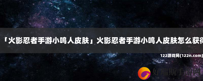 火影忍者手游小鸣人皮肤 火影忍者手游小鸣人皮肤怎么获得