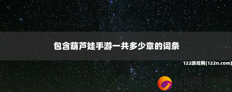 包含葫芦娃手游一共多少章的词条