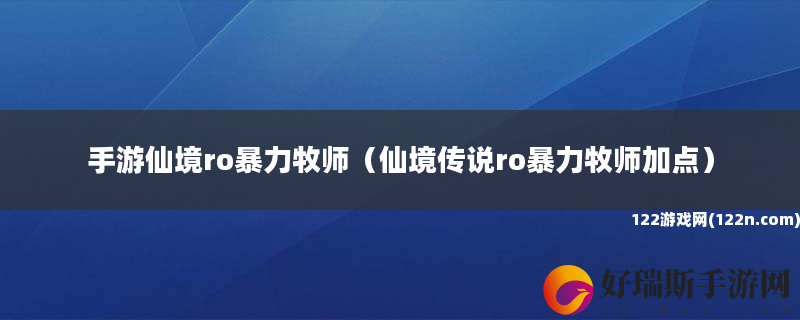 手游仙境ro暴力牧师 仙境传说ro暴力牧师加点