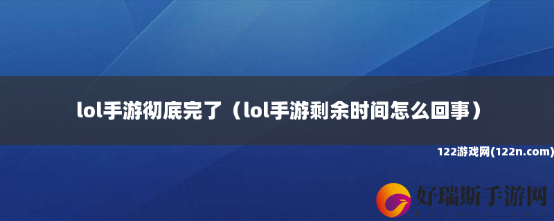 lol手游彻底完了 lol手游剩余时间怎么回事