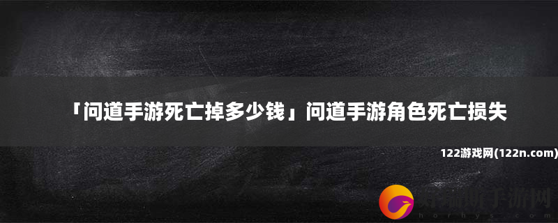 问道手游死亡掉多少钱 问道手游角色死亡损失