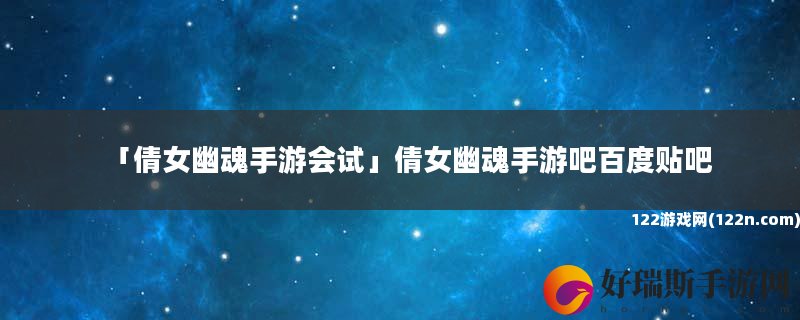 倩女幽魂手游会试 倩女幽魂手游吧百度贴吧