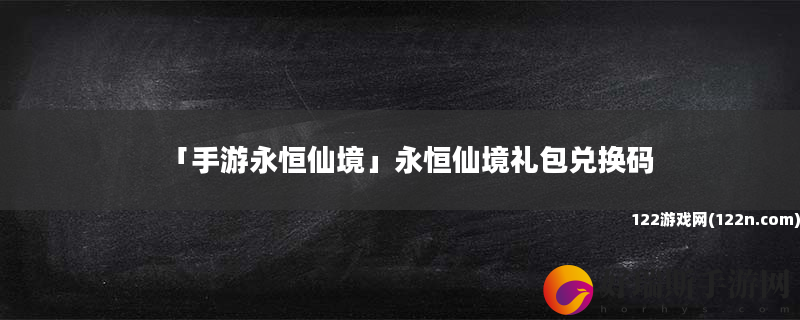 手游永恒仙境 永恒仙境礼包兑换码