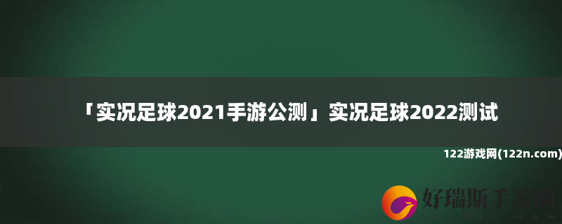 实况足球2021手游公测 实况足球2022测试