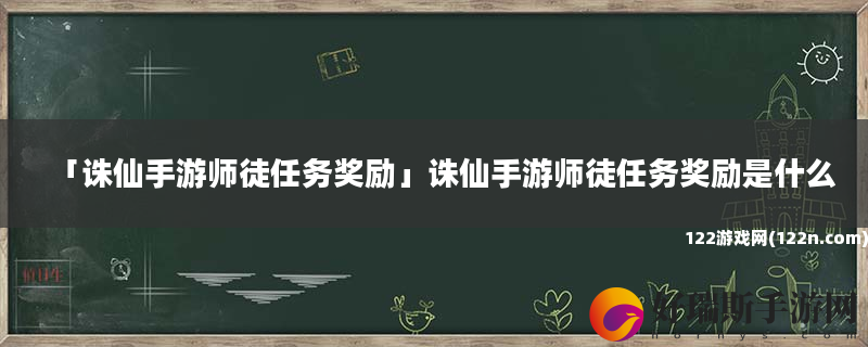 诛仙手游师徒任务奖励 诛仙手游师徒任务奖励是什么