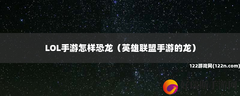 LOL手游怎样恐龙 英雄联盟手游的龙