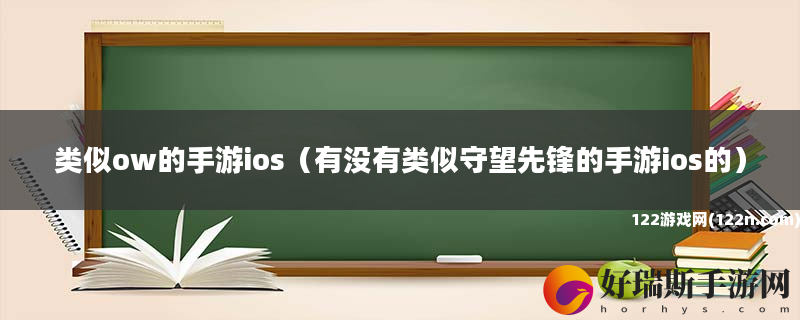 类似ow的手游ios 有没有类似守望先锋的手游ios的