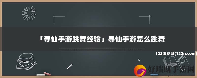 寻仙手游跳舞经验 寻仙手游怎么跳舞